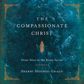 Compassionate Christ: Draw Near to the Risen Savior (A 31-Day Devotional Retelling of Stories from the Life of Jesus)