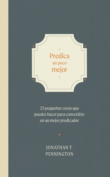 Predica un poco mejor: 25 pequeños hábitos para convertirte en un mejor predicador