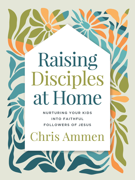 Raising Disciples at Home: Nurturing Your Kids into Faithful Followers of Jesus