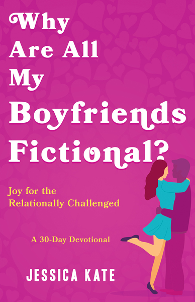 Why Are All My Boyfriends Fictional?: Joy for the Relationally Challenged (A 30-Day Devotional)