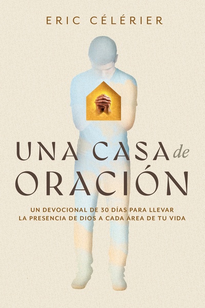 Una casa de oración: Un devocional de 30 días para llevar la presencia de Dios a cada área de tu vida (Becoming a House of Prayer) (Spanish)