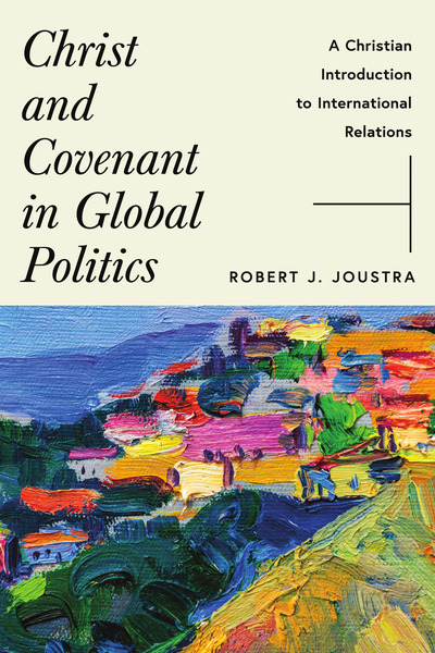 Christ and Covenant in Global Politics: A Christian Introduction to International Relations
