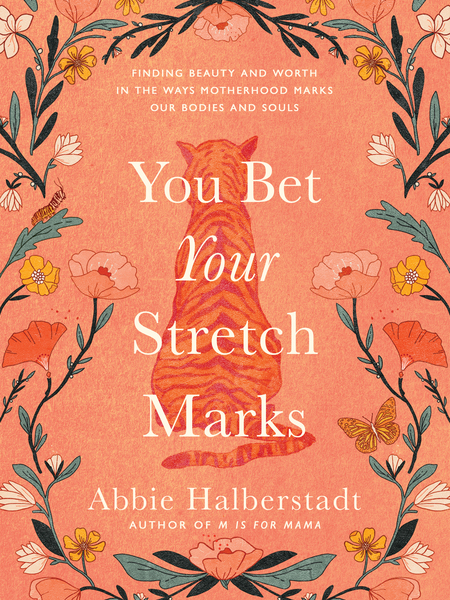 You Bet Your Stretch Marks: Finding Beauty and Worth in the Ways Motherhood Marks Our Bodies and Souls