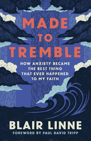 Made to Tremble: How Anxiety Became the Best Thing That Ever Happened to My Faith