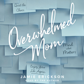 Overwhelmed Mom: Quiet the Chaos, Mind What Matters, and Enjoy Your Life Again