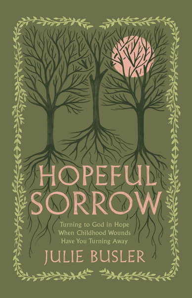 Hopeful Sorrow: Turning to God in Hope When Childhood Wounds Have You Turning Away
