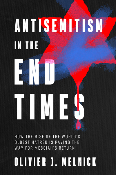 Antisemitism in the End Times: How the Rise of the World's Oldest Hatred Is Paving the Way for Messiah's Return