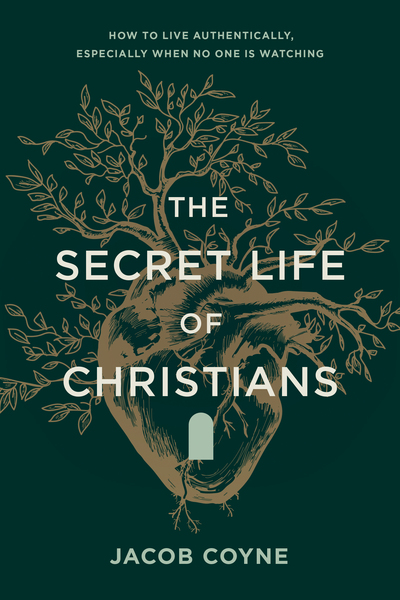 Secret Life of Christians: How to Live Authentically, Especially When No One Is Watching