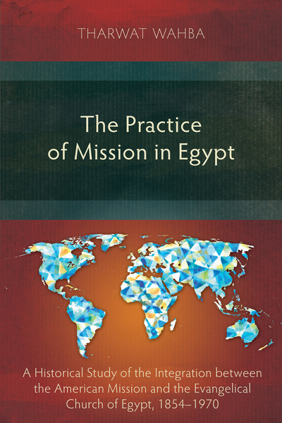 Practice of Mission in Egypt: A Historical Study of the Integration between the American Mission and the Evangelical Church of Egypt, 1854–1970