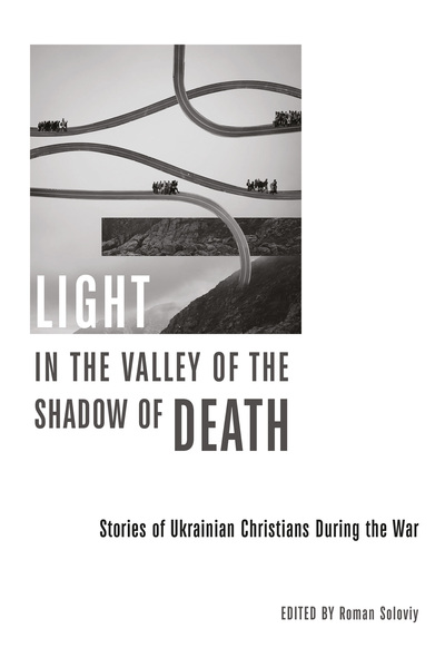 Light in the Valley of the Shadow of Death: Stories of Ukrainian Christians During the War