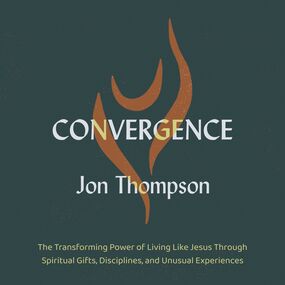 Convergence: The Transforming Power of Living Like Jesus Through Spiritual Gifts, Disciplines, and Unusual Experiences