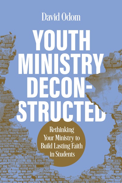 Youth Ministry Deconstructed: Rethinking Your Ministry to Build Lasting Faith in Students