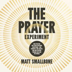Prayer Experiment: How Praying Like Jesus Realigns Everything - Our Thoughts, Our Hearts, and Our Posture Toward God and the World