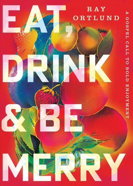 Eat, Drink, and Be Merry: A Gospel Call to Bold Enjoyment