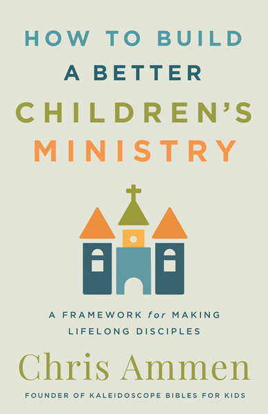 How to Build a Better Children’s Ministry: A Framework for Making Lifelong Disciples