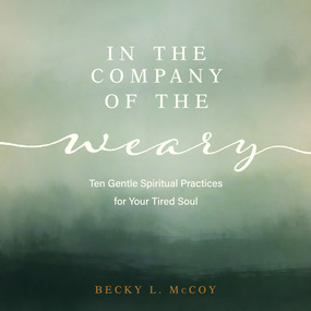 In the Company of the Weary: Ten Gentle Spiritual Practices for Your Tired Soul
