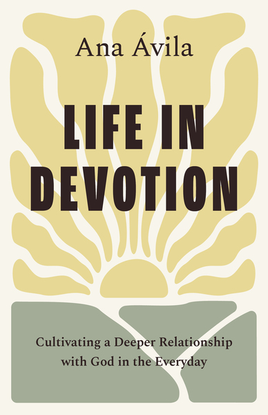 Life in Devotion: Cultivating a Deeper Relationship with God in the Everyday